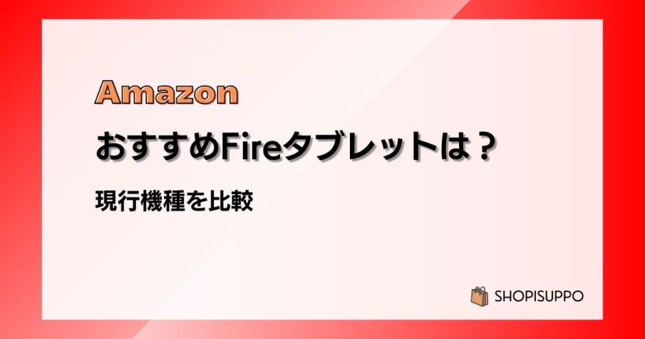 おすすめはこれ！Amazon Fireタブレット4機種を比較