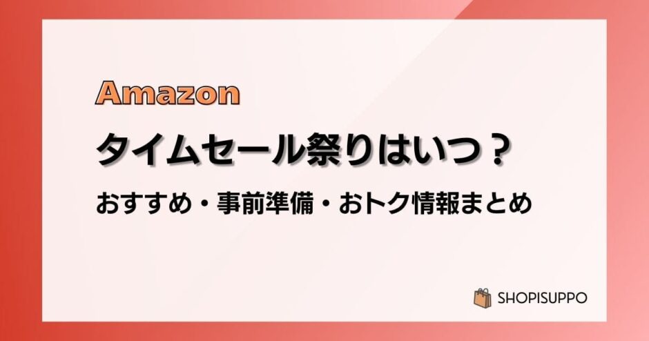 【2024】Amazonタイムセール祭りはいつ？おすすめ商品・事前準備・目玉、おトク情報まとめ