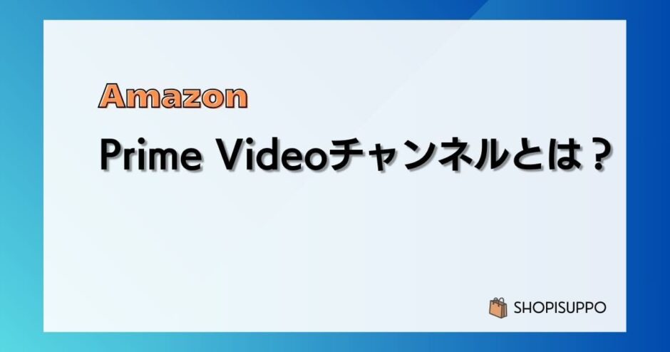 Prime Videoチャンネルとは？