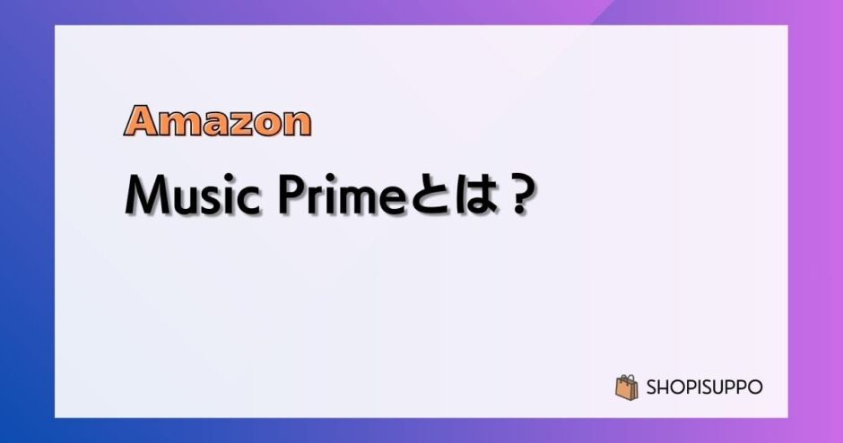 Amazon Music Primeの料金や聴ける曲、音質、解約方法などまとめ