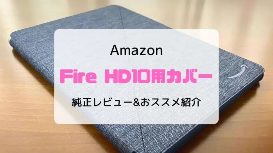 【レビュー】Fire HD10にカバー・ケースは必要？いらない？純正&おススメを紹介