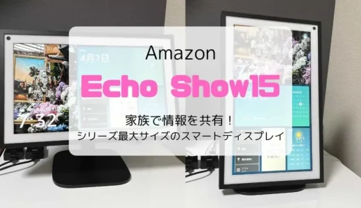 【レビュー】Echo Show15（2022）家族で情報を共有！シリーズ最大スマートディスプレイ