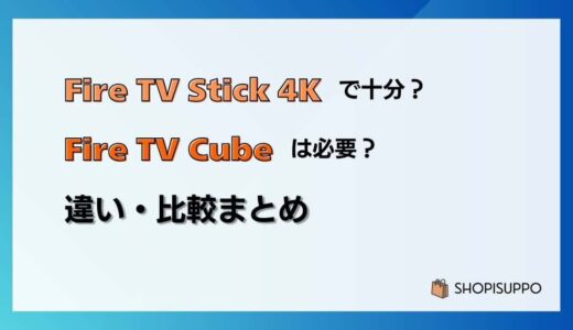 Fire TV Stick 4K Maxで十分？Cubeは必要？の違い・比較まとめ